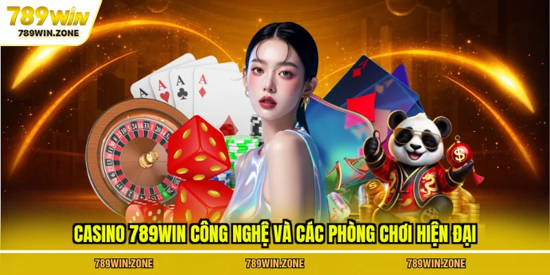 Casino 789WIN công nghệ và các phòng chơi hiện đại