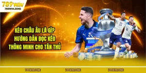 Kèo Châu Âu Là Gì? Hướng Dẫn Đọc Kèo Thông Minh Cho Tân Thủ Tại 789WIN