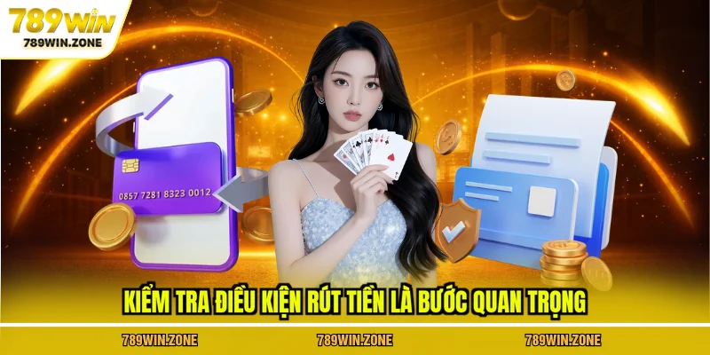 Kiểm tra điều kiện rút tiền tại 789WIN là bước quan trọng