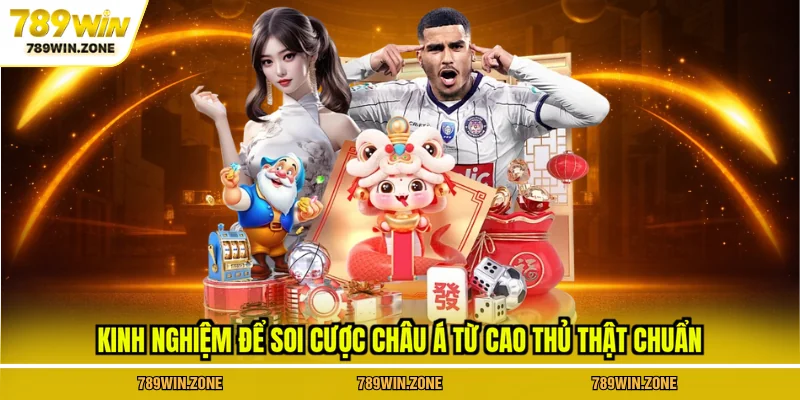 Kinh nghiệm để soi cược châu Á từ cao thủ thật chuẩn tại 789WIN