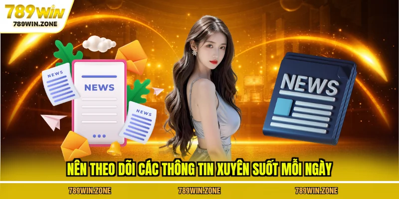 Nên theo dõi các thông tin xuyên suốt mỗi ngày