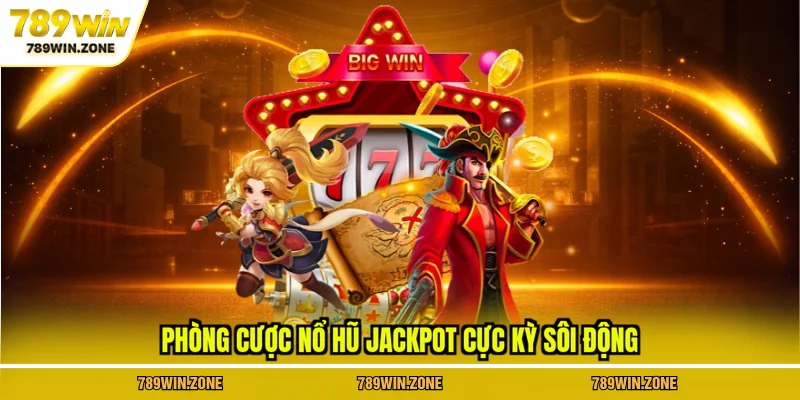 Phòng cược nổ hũ jackpot cực kỳ sôi động