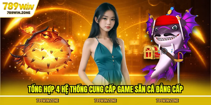 Tổng hợp 4 hệ thống cung cấp game săn cá đẳng cấp